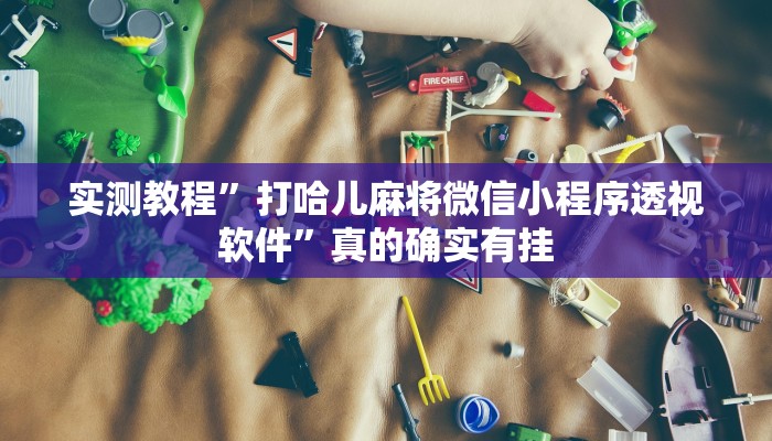 实测教程”打哈儿麻将微信小程序透视软件”真的确实有挂