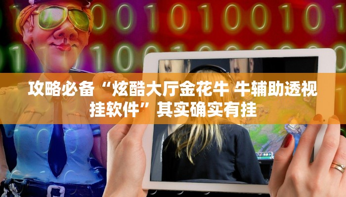 攻略必备“炫酷大厅金花牛 牛辅助透视挂软件”其实确实有挂
