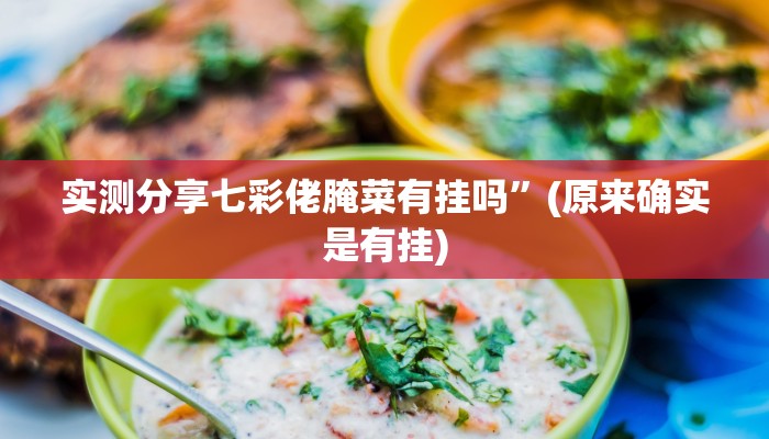 实测分享七彩佬腌菜有挂吗”(原来确实是有挂)