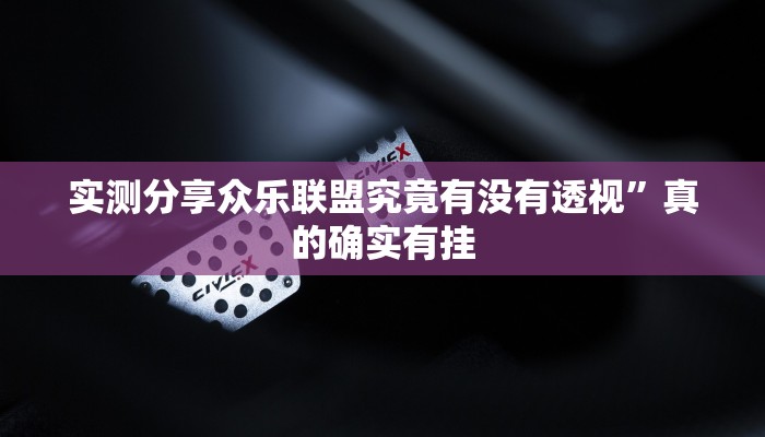 实测分享众乐联盟究竟有没有透视”真的确实有挂