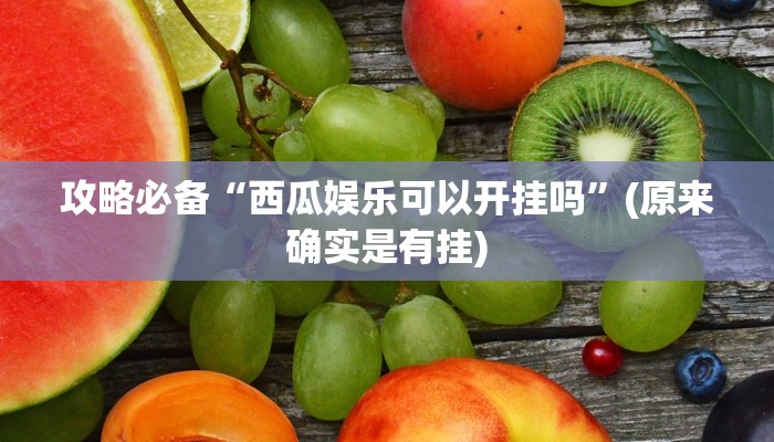 攻略必备“西瓜娱乐可以开挂吗”(原来确实是有挂)