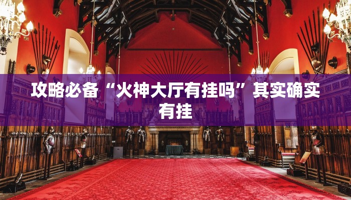 攻略必备“火神大厅有挂吗”其实确实有挂
