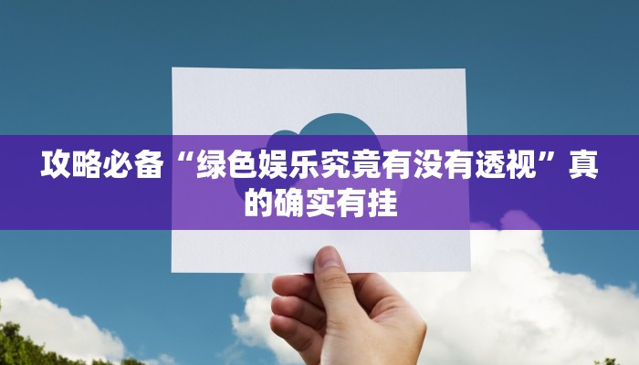 攻略必备“绿色娱乐究竟有没有透视”真的确实有挂