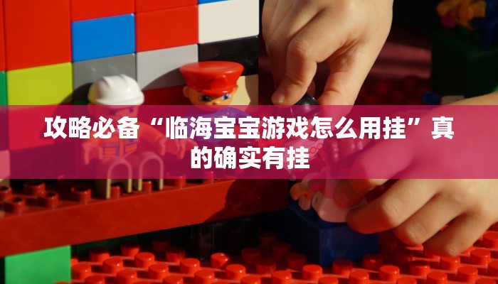 攻略必备“临海宝宝游戏怎么用挂”真的确实有挂