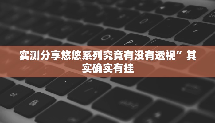 实测分享悠悠系列究竟有没有透视”其实确实有挂
