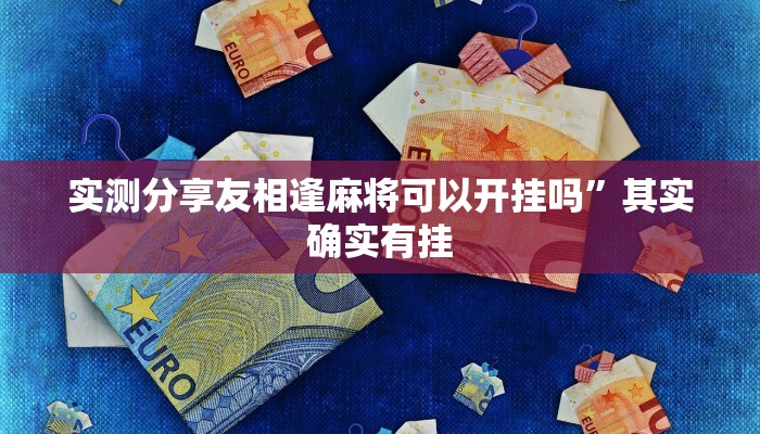 实测分享友相逢麻将可以开挂吗”其实确实有挂
