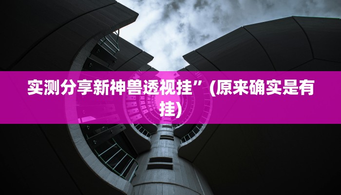 实测分享新神兽透视挂”(原来确实是有挂)