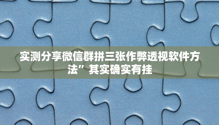 实测分享微信群拼三张作弊透视软件方法”其实确实有挂
