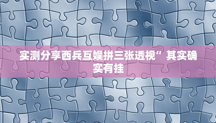 实测分享西兵互娱拼三张透视”其实确实有挂
