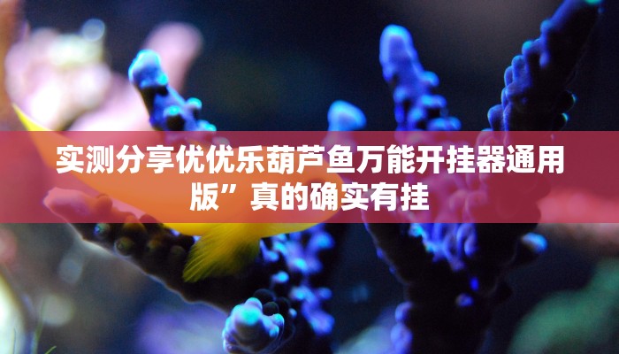 实测分享优优乐葫芦鱼万能开挂器通用版”真的确实有挂