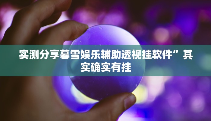 实测分享暮雪娱乐辅助透视挂软件”其实确实有挂
