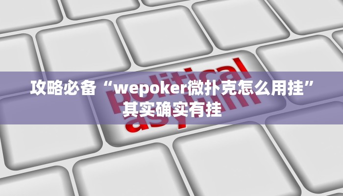 攻略必备“wepoker微扑克怎么用挂”其实确实有挂
