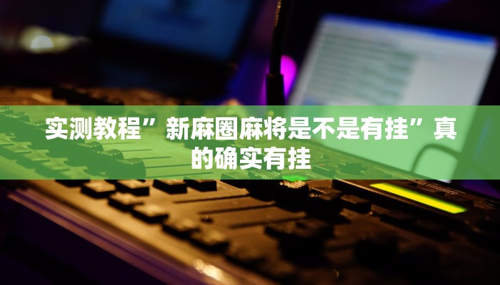 攻略必备“微乐内蒙麻将透视挂”其实确实有挂
