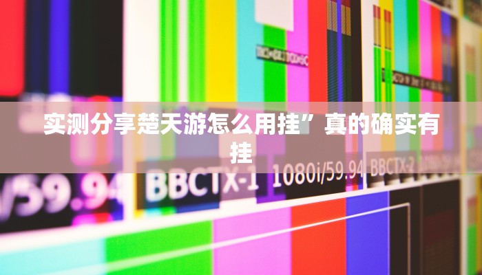 实测分享楚天游怎么用挂”真的确实有挂