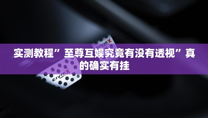 实测教程”至尊互娱究竟有没有透视”真的确实有挂