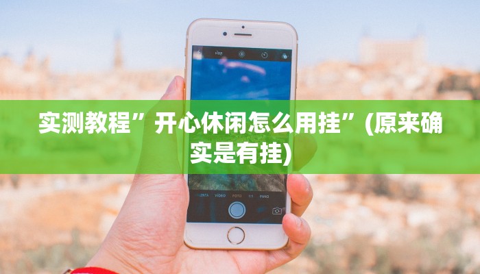 实测教程”开心休闲怎么用挂”(原来确实是有挂)