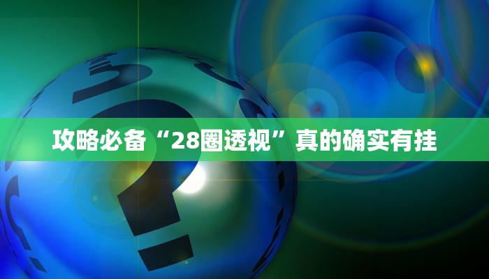 攻略必备“28圈透视”真的确实有挂