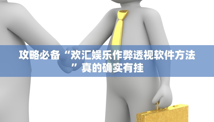 攻略必备“欢汇娱乐作弊透视软件方法”真的确实有挂