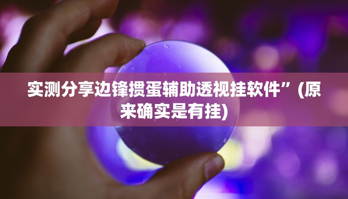 实测分享授权大厅作弊透视软件方法”(原来确实是有挂)