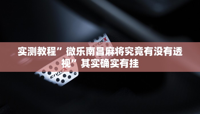 实测教程”微乐南昌麻将究竟有没有透视”其实确实有挂
