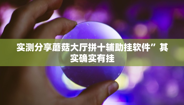 实测分享蘑菇大厅拼十辅助挂软件”其实确实有挂
