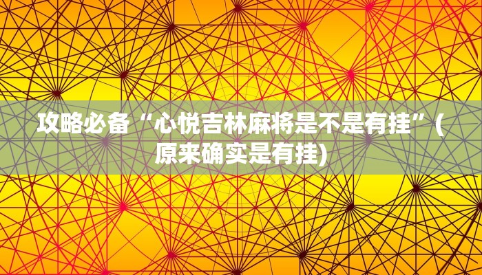 攻略必备“心悦吉林麻将是不是有挂”(原来确实是有挂)