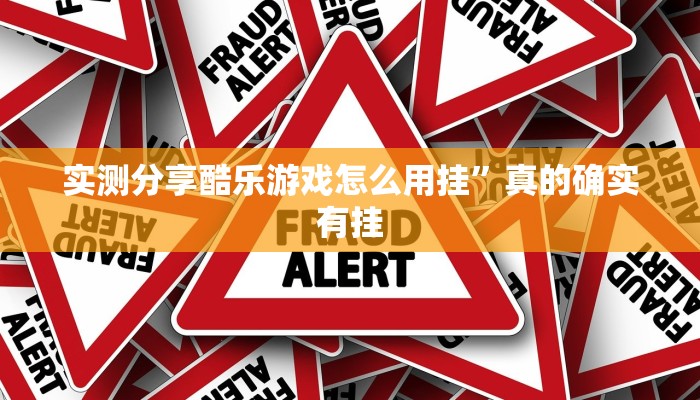 实测分享酷乐游戏怎么用挂”真的确实有挂