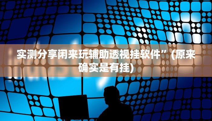 实测分享西南九九作弊透视开挂软件”真的确实有挂