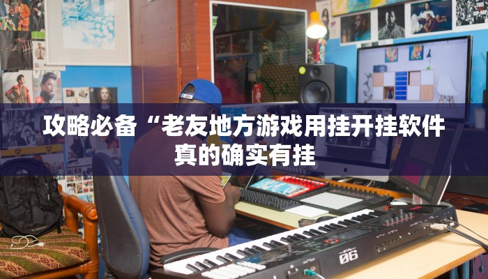攻略必备“老友地方游戏用挂开挂软件”
真的确实有挂