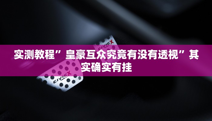 实测教程”皇豪互众究竟有没有透视”其实确实有挂
