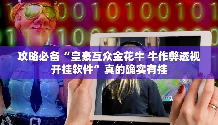 攻略必备“皇豪互众金花牛 牛作弊透视开挂软件”真的确实有挂