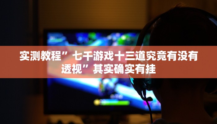 实测教程”七千游戏十三道究竟有没有透视”其实确实有挂
