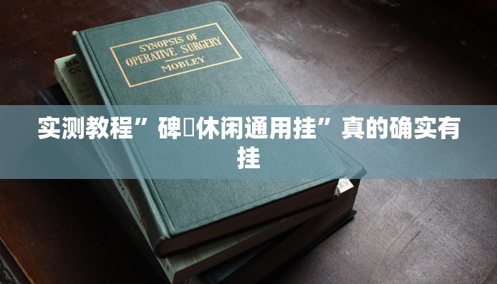 实测教程”碑礸休闲通用挂”真的确实有挂