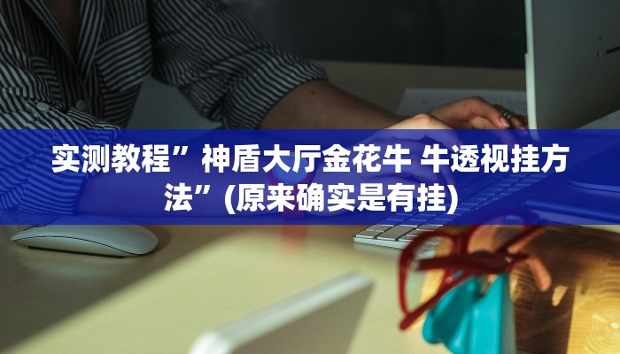 攻略必备“青鸟大厅金花牛 牛作弊透视软件方法”真的确实有挂