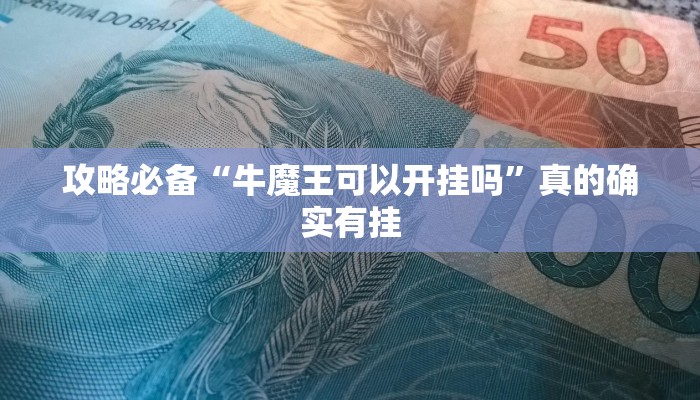 攻略必备“牛魔王可以开挂吗”真的确实有挂
