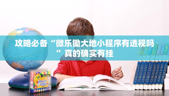 攻略必备“微乐锄大地小程序有透视吗”真的确实有挂