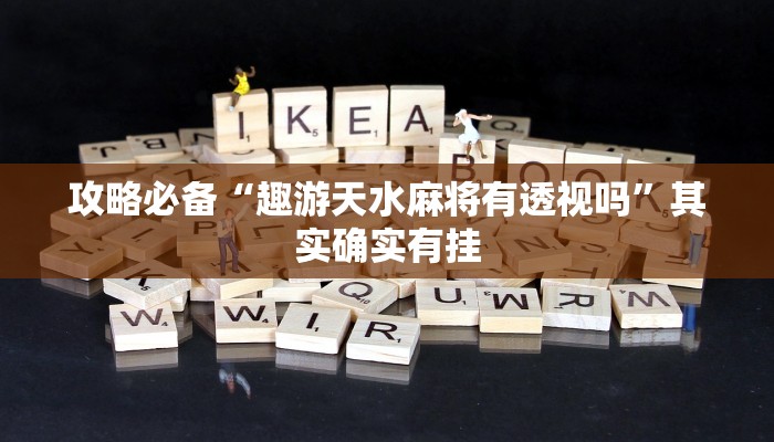 攻略必备“趣游天水麻将有透视吗”其实确实有挂
