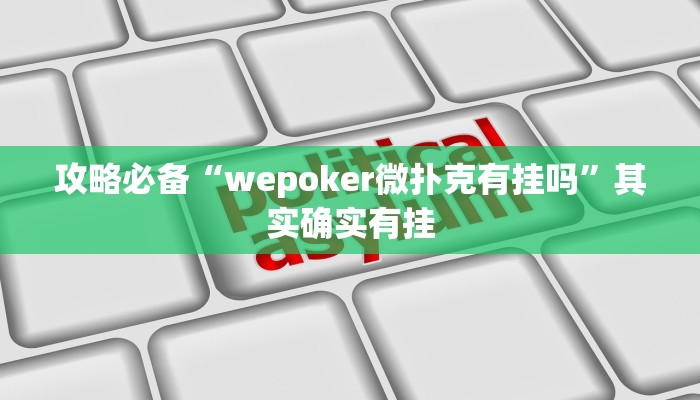 攻略必备“wepoker微扑克有挂吗”其实确实有挂
