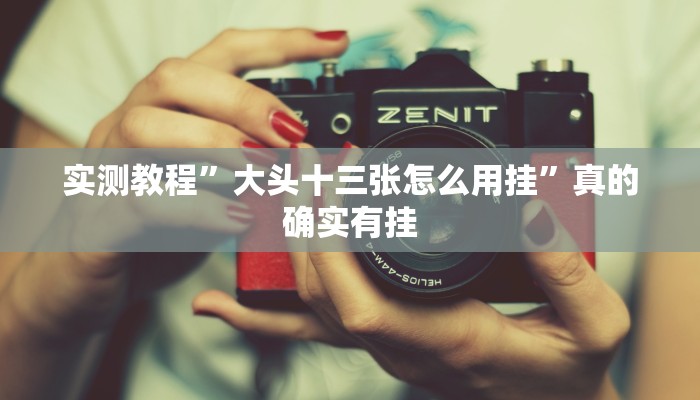实测教程”大头十三张怎么用挂”真的确实有挂
