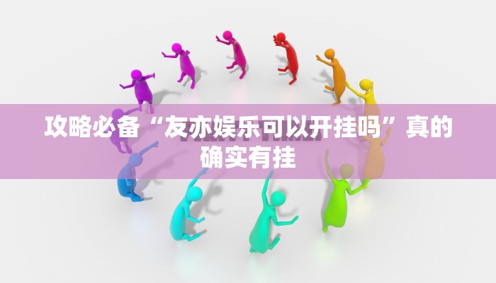 攻略必备“友亦娱乐可以开挂吗”真的确实有挂