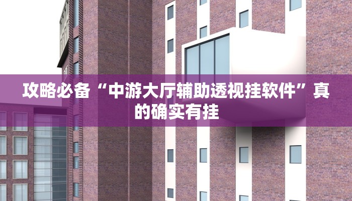 攻略必备“中游大厅辅助透视挂软件”真的确实有挂