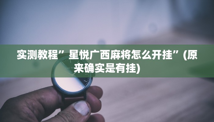 实测教程”星悦广西麻将怎么开挂”(原来确实是有挂)