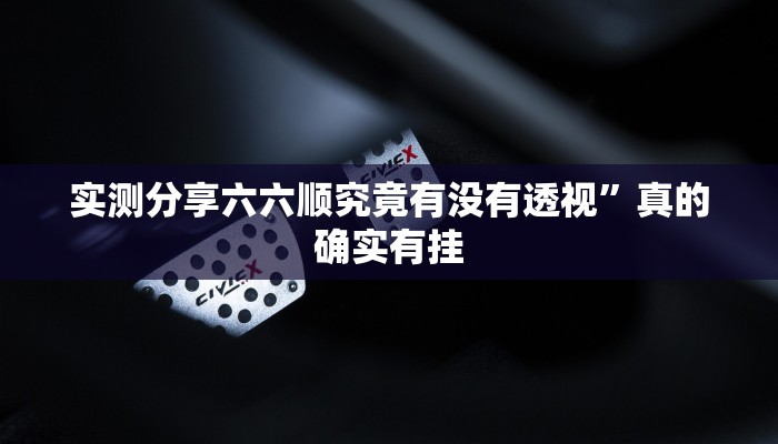 实测分享六六顺究竟有没有透视”真的确实有挂