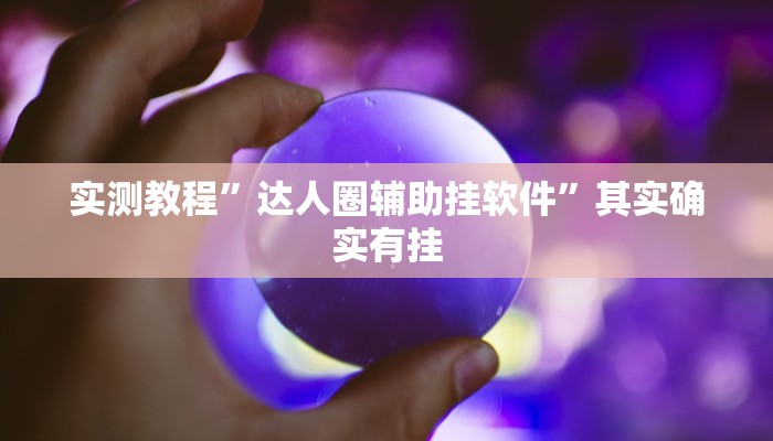 实测教程”达人圈辅助挂软件”其实确实有挂
