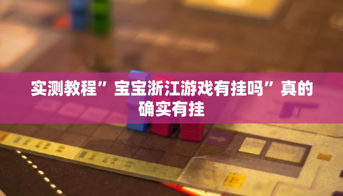 实测教程”宝宝浙江游戏有挂吗”真的确实有挂