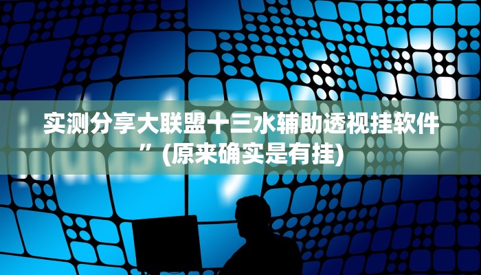实测分享大联盟十三水辅助透视挂软件”(原来确实是有挂)