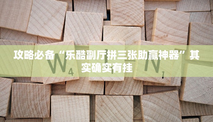 攻略必备“乐酷副厅拼三张助赢神器”其实确实有挂
