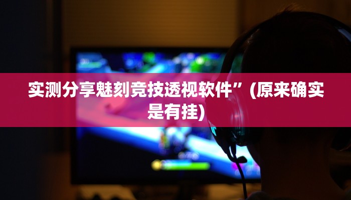 实测分享魅刻竞技透视软件”(原来确实是有挂)