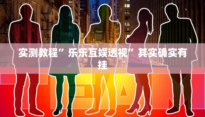实测教程”乐乐互娱透视”其实确实有挂
