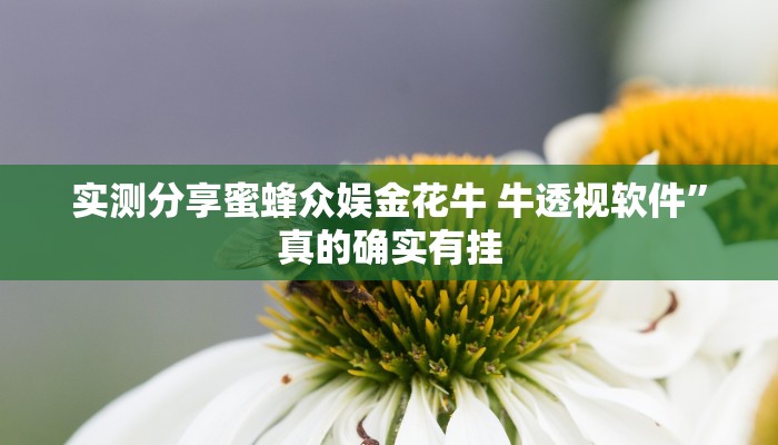 实测分享蜜蜂众娱金花牛 牛透视软件”真的确实有挂